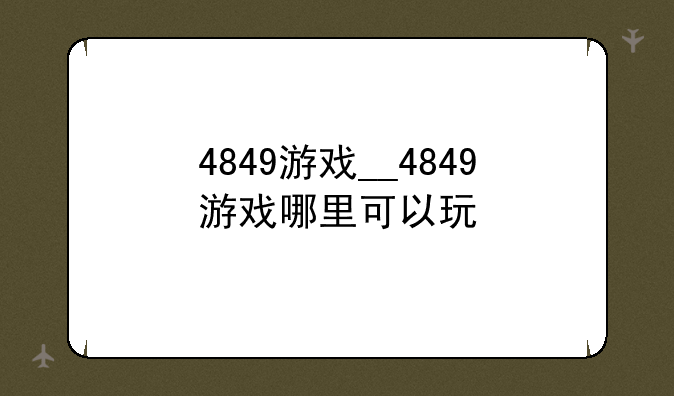 4849游戏__4849游戏哪里可以玩