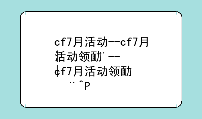 cf7月活动--cf7月活动领取次数