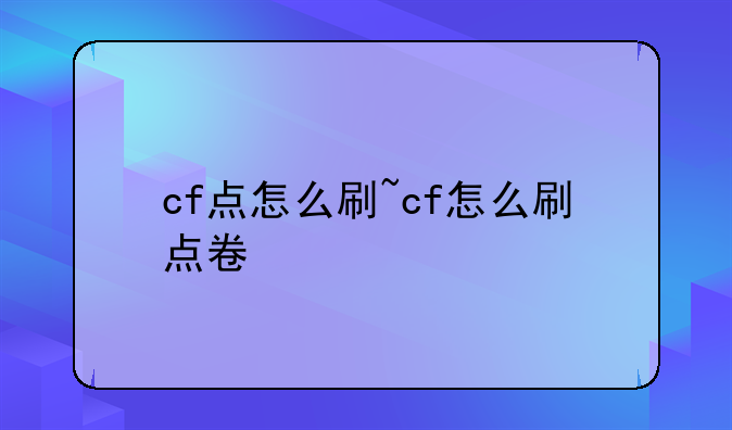 cf点怎么刷~cf怎么刷点卷
