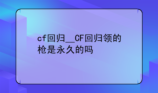 cf回归__CF回归领的枪是永久的吗