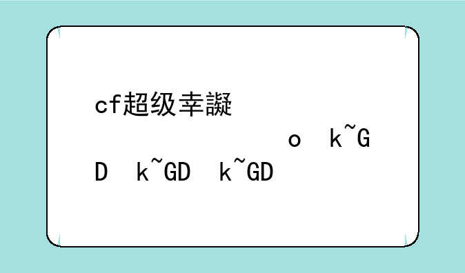 cf超级幸运星~CF超级幸运星