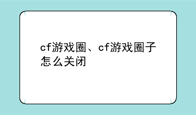 cf游戏圈、cf游戏圈子怎么关闭
