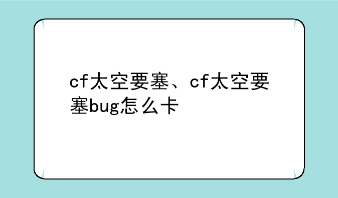 cf太空要塞、cf太空要塞bug怎么卡