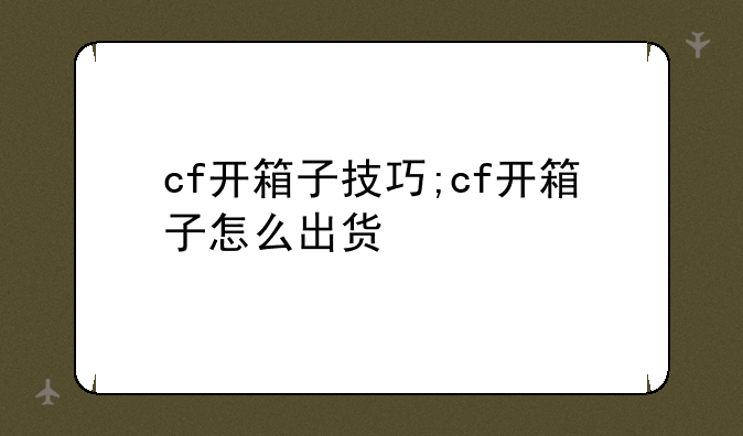 cf开箱子技巧;cf开箱子怎么出货
