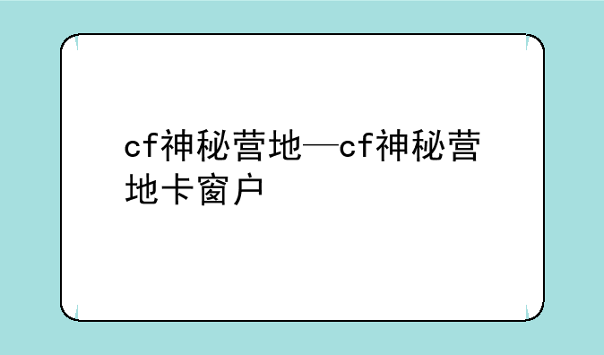 cf神秘营地—cf神秘营地卡窗户