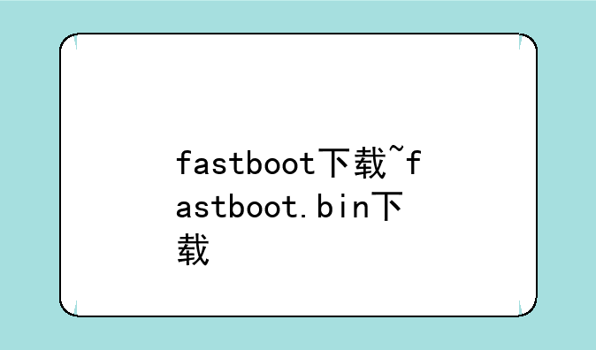fastboot下载~fastboot.bin下载