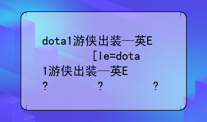 dota1游侠出装—英雄联盟游侠出装