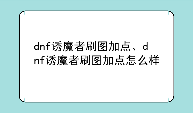 dnf诱魔者刷图加点、dnf诱魔者刷图加点怎么样