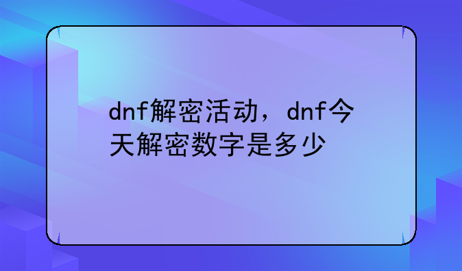 dnf解密活动，dnf今天解密数字是多少