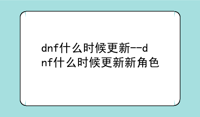 dnf什么时候更新--dnf什么时候更新新角色
