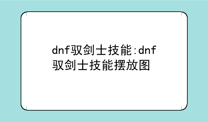 dnf驭剑士技能:dnf驭剑士技能摆放