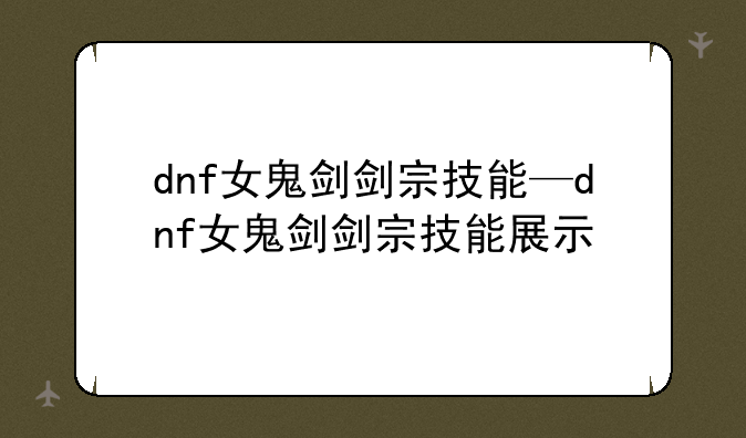 dnf女鬼剑剑宗技能—dnf女鬼剑剑宗