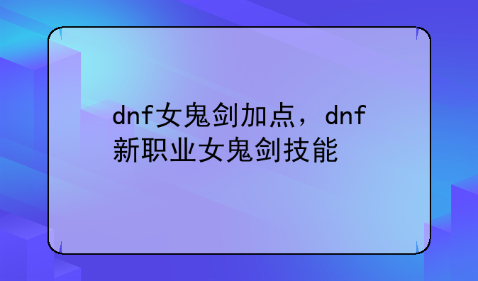 dnf女鬼剑加点，dnf新职业女鬼剑技