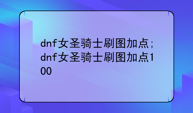 dnf女圣骑士刷图加点;dnf女圣骑士
