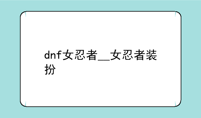 dnf女忍者__女忍者装扮