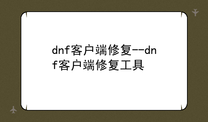 dnf客户端修复--dnf客户端修复工具