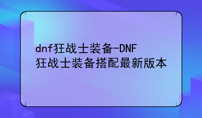 dnf狂战士装备-DNF狂战士装备搭配最新版本