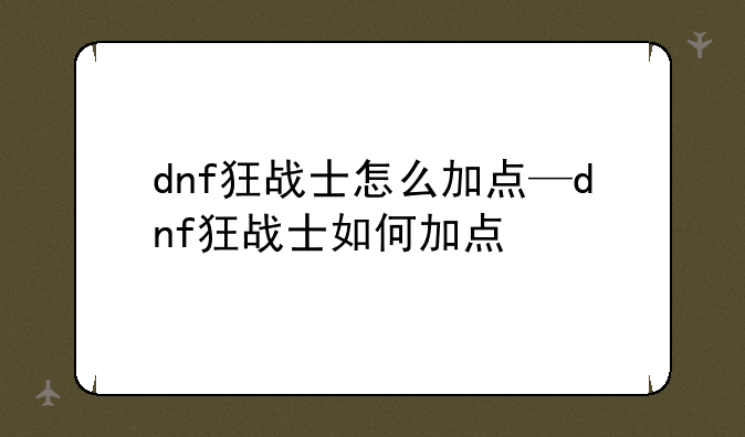 dnf狂战士怎么加点—dnf狂战士如何加点