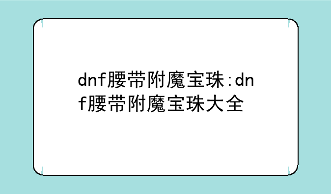 dnf腰带附魔宝珠:dnf腰带附魔宝珠大全