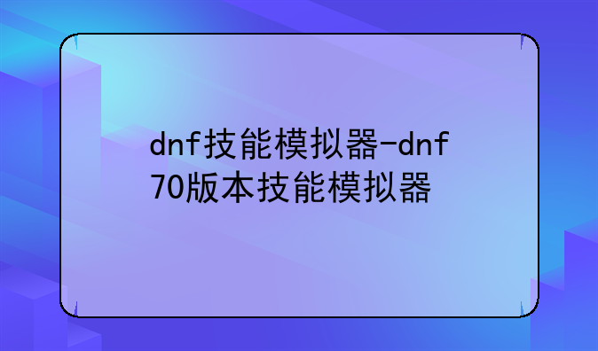 dnf技能模拟器-dnf70版本技能模拟器