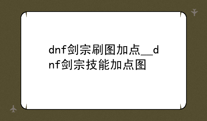 dnf剑宗刷图加点__dnf剑宗技能加点图