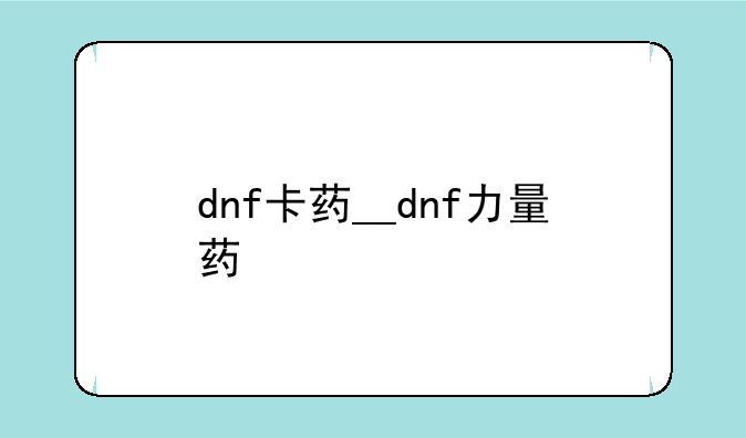 dnf卡药__dnf力量药