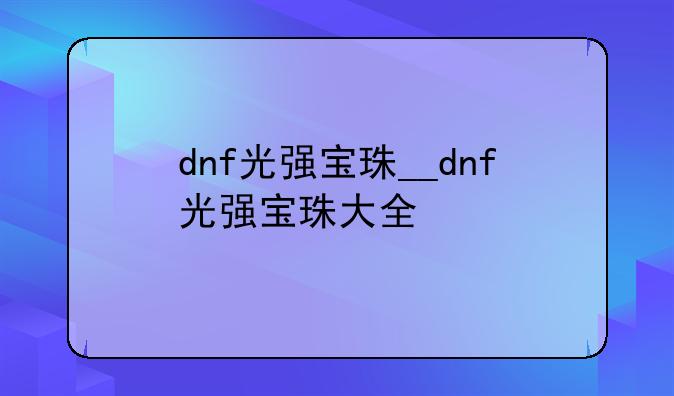 dnf光强宝珠__dnf光强宝珠大全