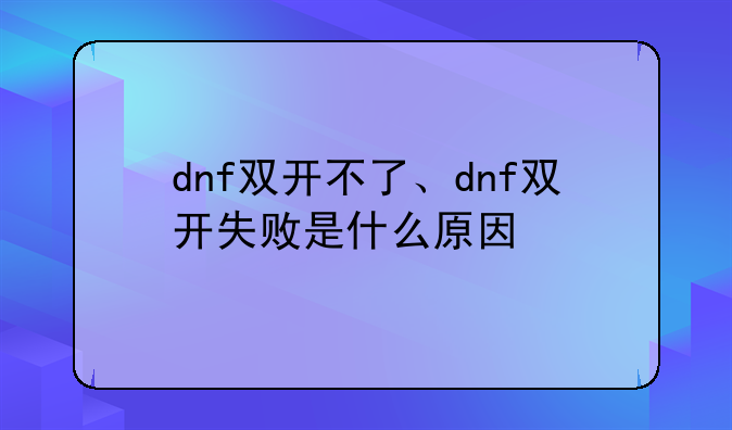 dnf双开不了、dnf双开失败是什么原因