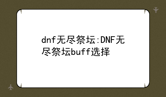 dnf无尽祭坛:DNF无尽祭坛buff选择