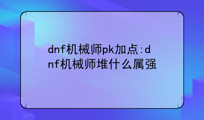 dnf机械师pk加点:dnf机械师堆什么属强