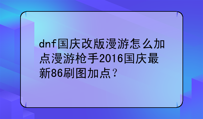 dnf国庆改版漫游怎么加点漫游枪手2016国庆最新86刷图加点？