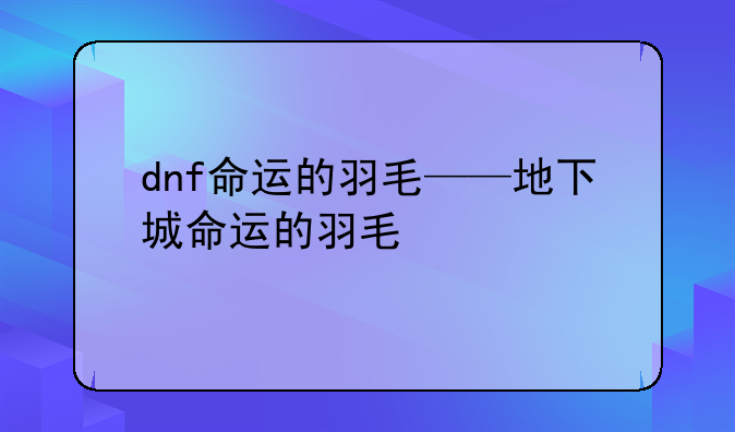dnf命运的羽毛——地下城命运的羽毛