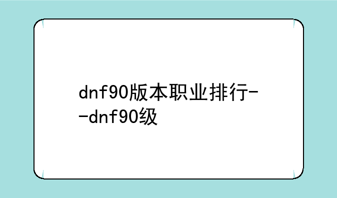 dnf90版本职业排行--dnf90级