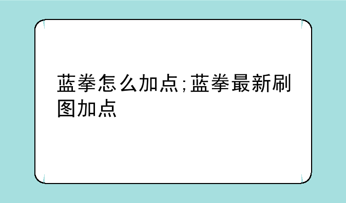 蓝拳怎么加点;蓝拳最新刷图加点