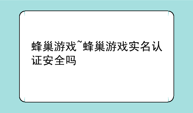 蜂巢游戏~蜂巢游戏实名认证安全吗