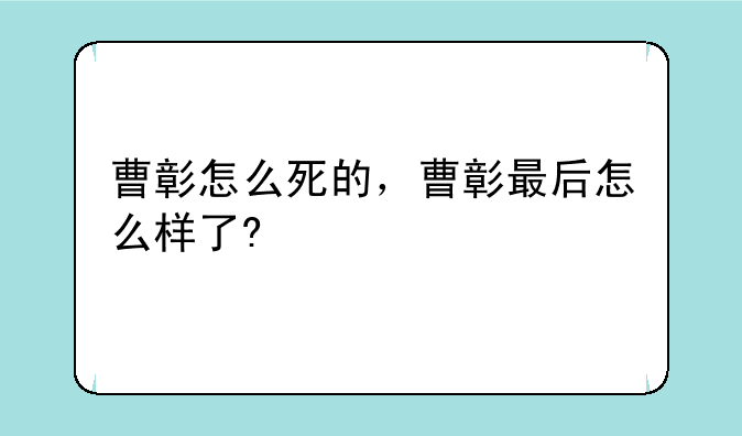曹彰怎么死的，曹彰最后怎么样了
