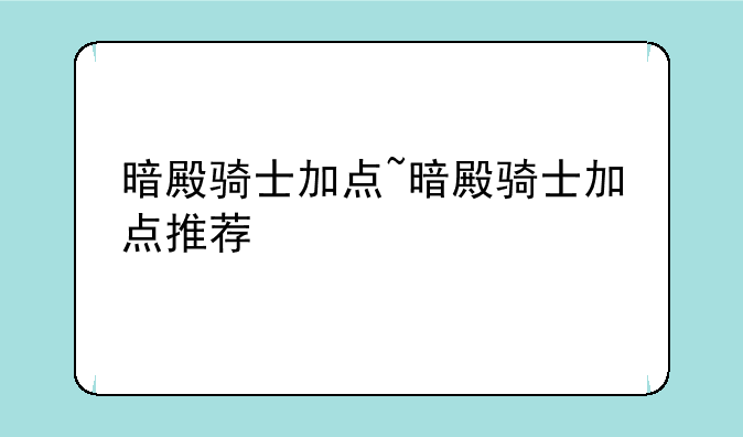 暗殿骑士加点~暗殿骑士加点推荐