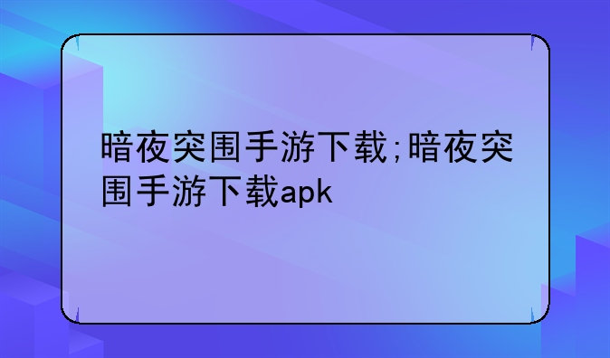 暗夜突围手游下载;暗夜突围手游