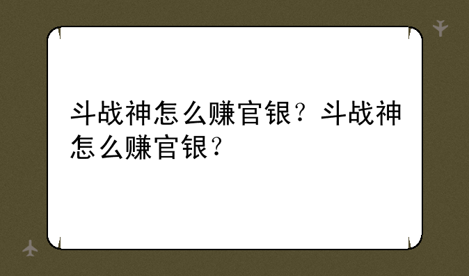 斗战神怎么赚官银？斗战神怎么赚官银？