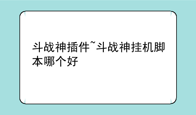 斗战神插件~斗战神挂机脚本哪个