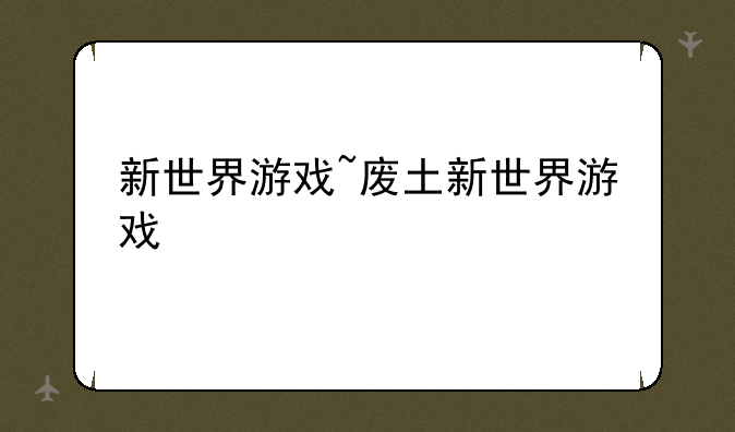 新世界游戏~废土新世界游戏