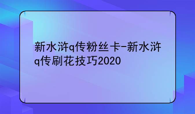 新水浒q传粉丝卡-新水浒q传刷花技巧2020