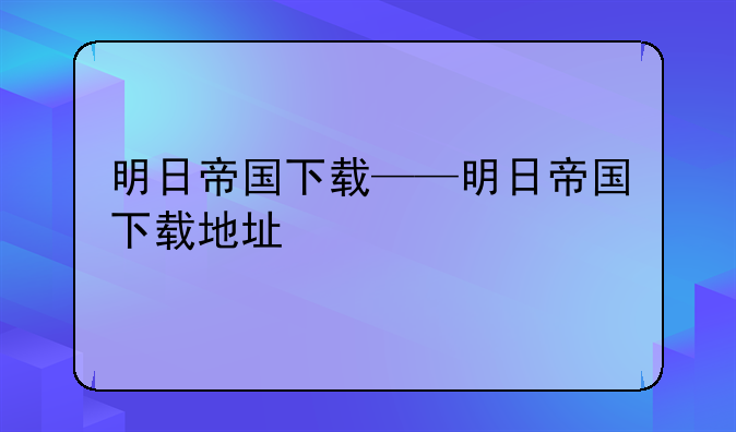 明日帝国下载——明日帝国下载地址
