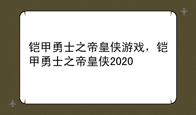 铠甲勇士之帝皇侠游戏，铠甲勇士之帝皇侠2020