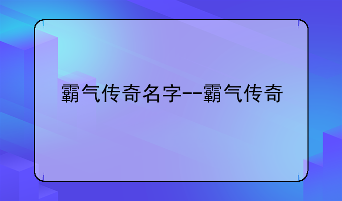 霸气传奇名字--霸气传奇