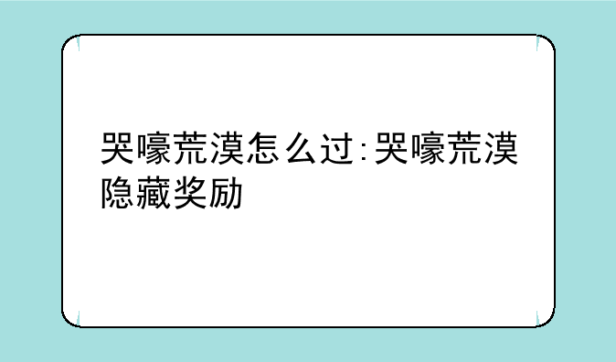 哭嚎荒漠怎么过:哭嚎荒漠隐藏奖励