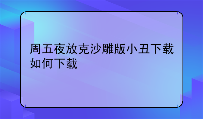 周五夜放克沙雕版小丑下载如何下载
