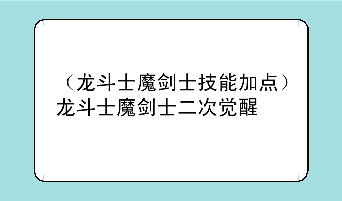 （龙斗士魔剑士技能加点）龙斗士魔剑士二次觉醒