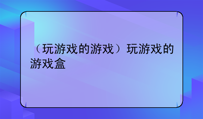 （玩游戏的游戏）玩游戏的游戏盒
