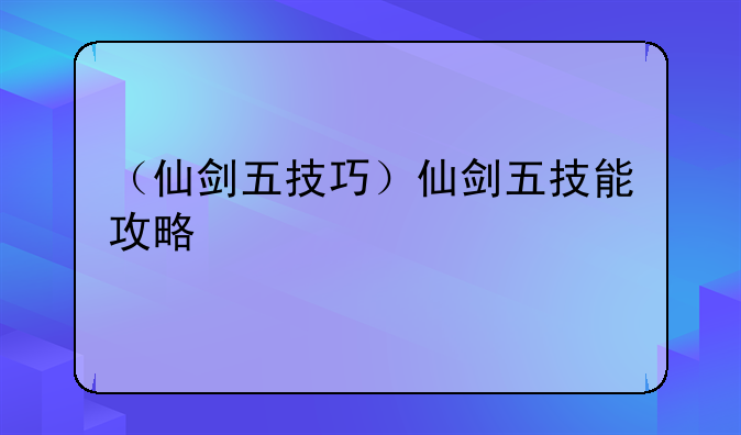 （仙剑五技巧）仙剑五技能攻略